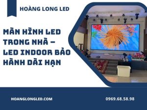 Màn hình LED trong nhà – LED Indoor bảo hành dài hạn
