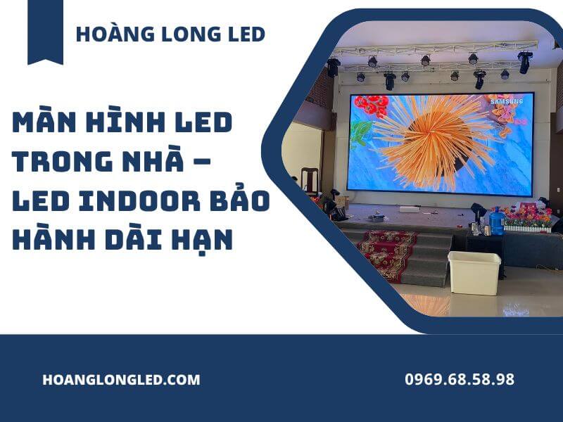 Màn hình LED trong nhà – LED Indoor bảo hành dài hạn
