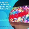 Cách lắp đặt màn hình LED đúng tiêu chuẩn và chi tiết nhất