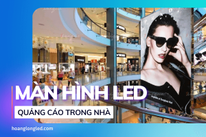 Top 8 thông tin hữu ích về màn hình LED quảng cáo trong nhà