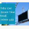 Các tiêu chí cần quan tâm khi thuê màn hình LED