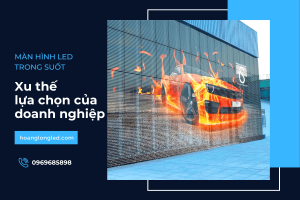 Tại sao các doanh nghiệp lớn chọn màn hình LED trong suốt