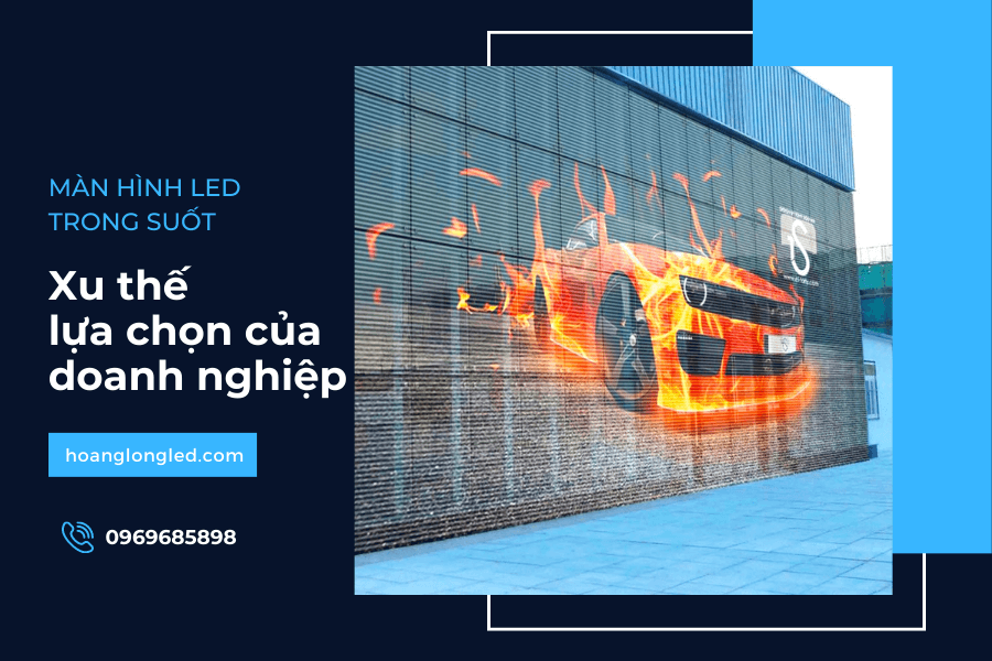 Tại sao các doanh nghiệp lớn chọn màn hình LED trong suốt