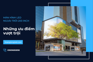 Ưu điểm vượt trội của màn hình LED ngoài trời 200inch