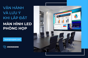 Màn hình LED tại phòng họp_ Cách vận hành và lưu ý khi lắp đặt