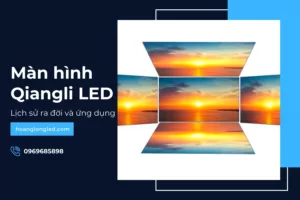 Màn hình Qiangli LED: Lịch sử ra đời và ứng dụng