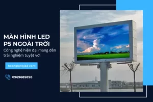 Màn hình LED P5 ngoài trời_ Công nghệ hiện đại mang lại trải nghiệm tuyệt vời_1
