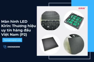 Màn hình LED Kirin: Thương hiệu uy tín hàng đầu Việt Nam (P2)