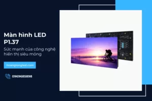 Màn hình LED P1.37: Sức mạnh của công nghệ hiển thị siêu mỏng