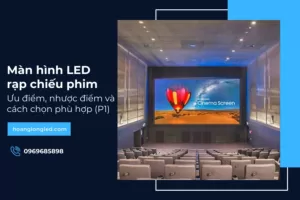 Màn hình LED rạp chiếu phim: Ưu điểm, nhược điểm và cách chọn phù hợp (P1)