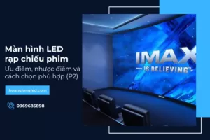 Màn hình LED rạp chiếu phim: Ưu điểm, nhược điểm và cách chọn phù hợp (P2)