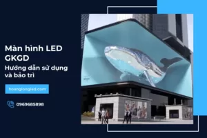 Hướng dẫn sử dụng và bảo trì màn hình Led GKGD