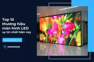 Top 10 thương hiệu màn hình LED uy tín nhất hiện nay