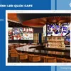 Cách chọn màn hình LED quán cafe phù hợp với không gian