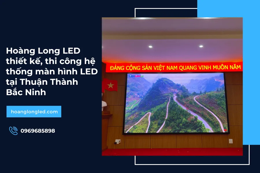 Hoàng Long LED thiết kế, thi công hệ thống màn hình LED tại Thuận Thành, Bắc Ninh