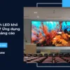 Màn hình LED khổ lớn là gì? Ứng dụng trong quảng cáo