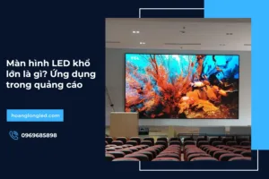 Màn hình LED khổ lớn là gì? Ứng dụng trong quảng cáo