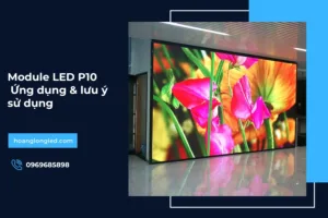 Module LED P10: Ứng dụng & lưu ý sử dụng