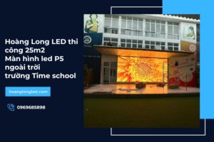 Hoàng Long LED thi công 25m2 Màn hình led P5 ngoài trời trường Time school