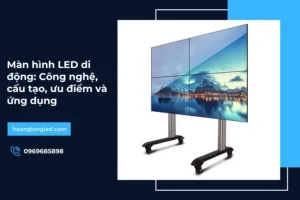 Màn hình LED di động: Công nghệ, cấu tạo, ưu điểm và ứng dụng