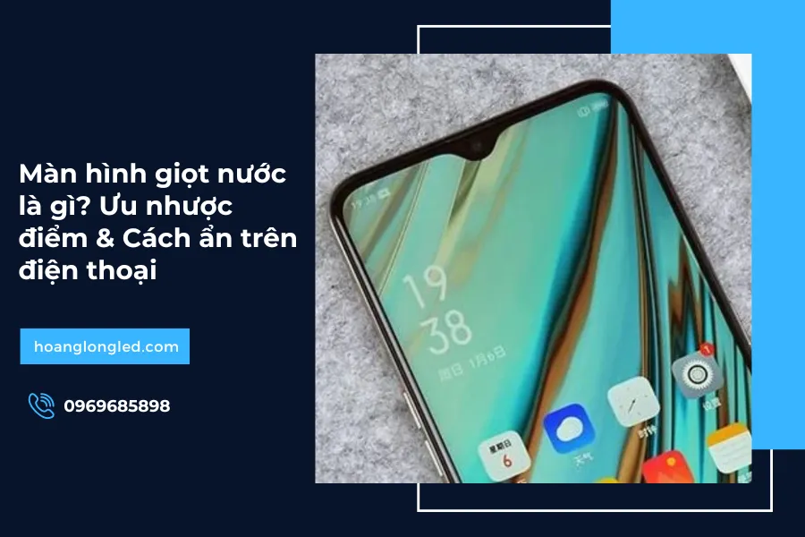 Màn hình giọt nước là gì? Ưu nhược điểm & Cách ẩn trên điện thoại