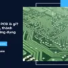 Vi mạch PCB là gì? Ưu điểm, thành phần & ứng dụng