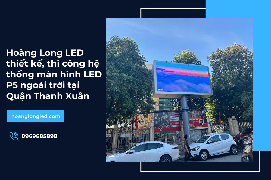 Hoàng Long LED thiết kế, thi công hệ thống màn hình LED P5 ngoài trời tại Quận Thanh Xuân