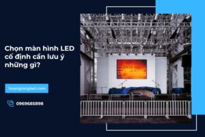 Chọn màn hình LED cố định cần lưu ý những gì?
