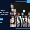 Ultra HD là tiêu chuẩn hiển thị màn hình LED toàn cầu
