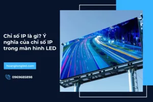 Chỉ số IP là gì? Ý nghĩa của chỉ số IP trong màn hình LED