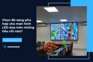 Chọn độ sáng phù hợp cho màn hình LED dựa trên những tiêu chí nào?