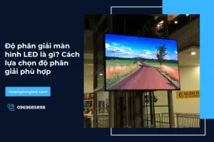 Độ phân giải màn hình LED là gì? Cách lựa chọn độ phân giải phù hợp