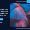 Màn hình LED Film là gì? Ưu điểm của màn hình LED Film trong quảng cáo