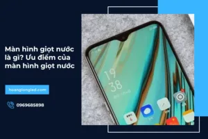 Màn hình giọt nước là gì? Ưu điểm của màn hình giọt nước