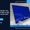 Mẹo chống ẩm cho màn hình LED có độ phân giải pixel nhỏ