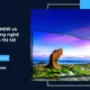So sánh HDR và UHD: Công nghệ nào hiển thị tốt hơn?