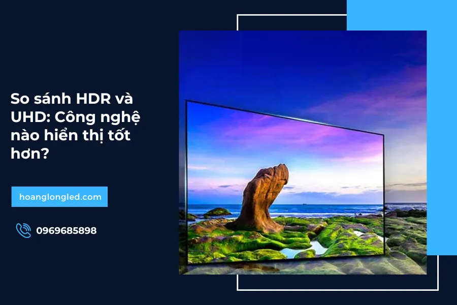 So sánh HDR và UHD: Công nghệ nào hiển thị tốt hơn?