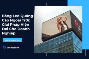 Bảng Led Quảng Cáo Ngoài Trời: Giải Pháp Hiện Đại Cho Doanh Nghiệp