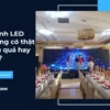 Màn hình LED nhà hàng có thật sự hiệu quả hay không?