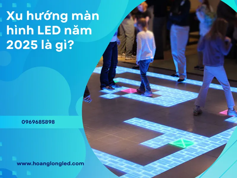 Xu hướng màn hình LED năm 2025 là gì?