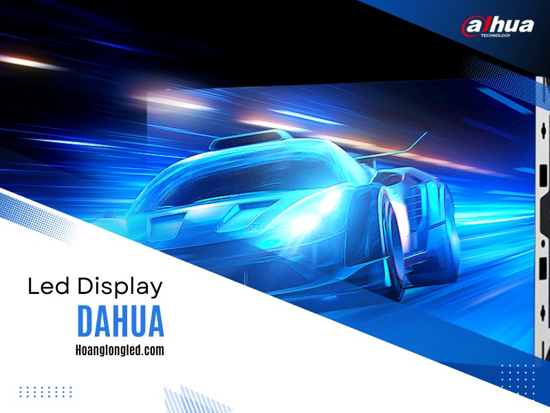 Giới Thiệu Về Hãng Dahua Technology Và Các Dòng Sản Phẩm Màn Hình LED của Dahua (Theo Hoàng Long LED)
