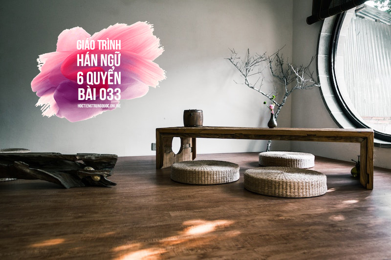 #033 - GT Hán ngữ 6 Quyển – Trần Thị Thanh Liêm (NXBĐHSP) – Quyển 3 – Bài số 33 - 我下了班就去看房子了 - Tôi vừa đi làm về liền đi xem căn hộ