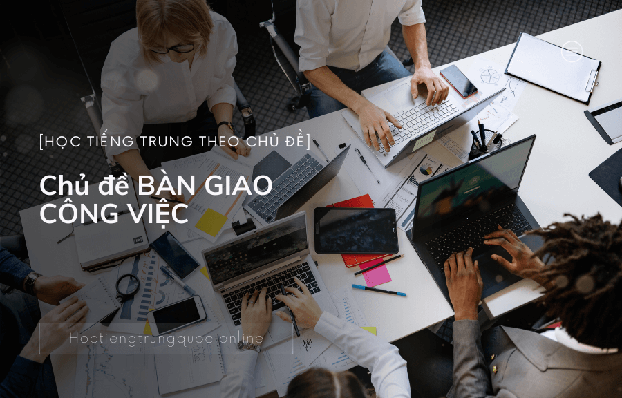Chủ đề BÀN GIAO CÔNG VIỆC trong tiếng Trung