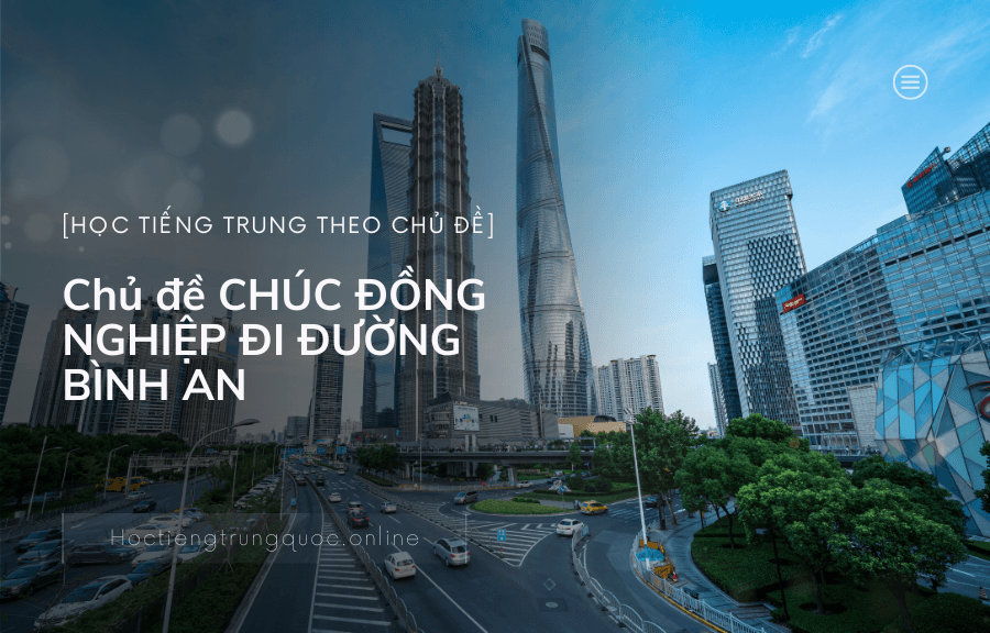 Chủ đề CHÚC ĐỒNG NGHIỆP ĐI ĐƯỜNG BÌNH AN trong tiếng Trung