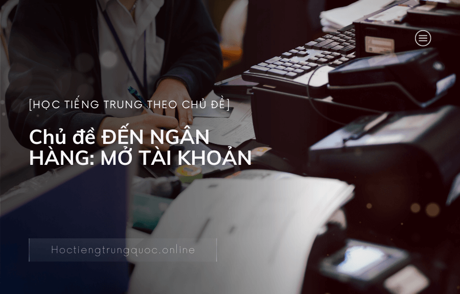 Chủ đề ĐẾN NGÂN HÀNG MỞ TÀI KHOẢN trong tiếng Trung
