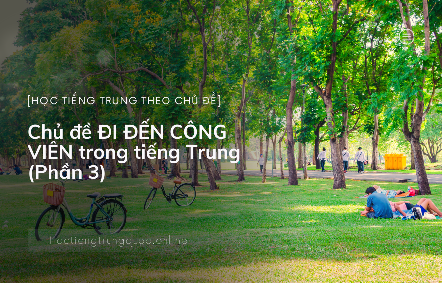 Chủ đề ĐI ĐẾN CÔNG VIÊN trong tiếng Trung (Phần 3)