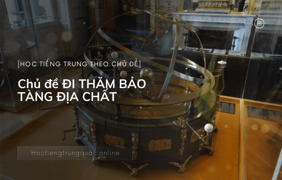 Chủ đề ĐI THĂM BẢO TÀNG ĐỊA CHẤT trong tiếng Trung