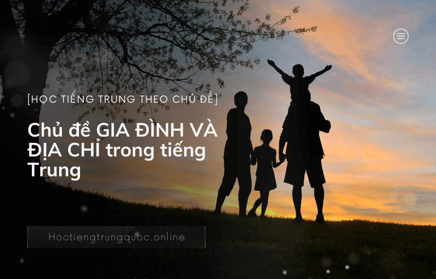 Chủ đề GIA ĐÌNH VÀ ĐỊA CHỈ trong tiếng Trung