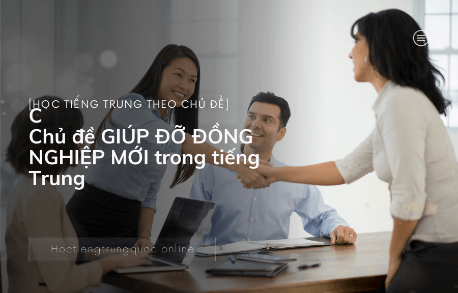 Chủ đề GIÚP ĐỠ ĐỒNG NGHIỆP MỚI trong tiếng Trung