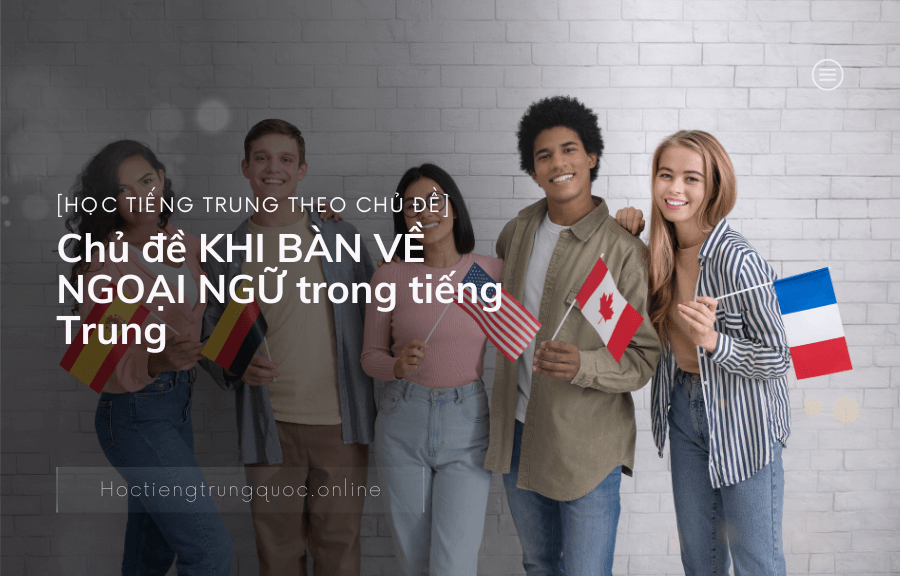Chủ đề KHI BÀN VỀ NGOẠI NGỮ trong tiếng Trung
